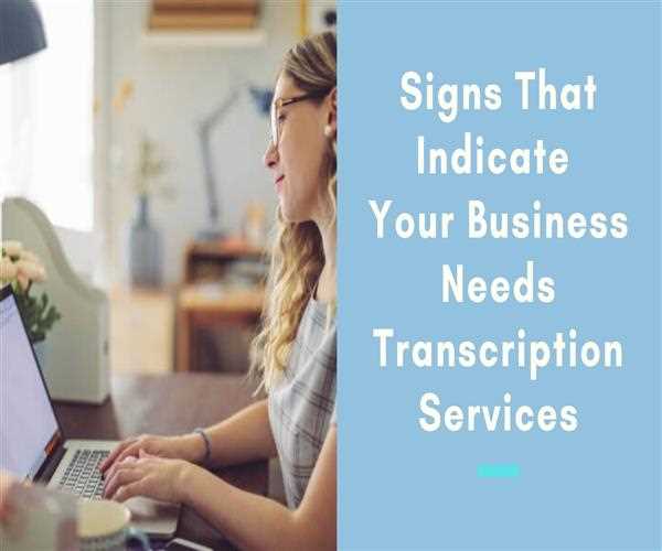 Signs That Indicate Your Business Needs Transcription Services