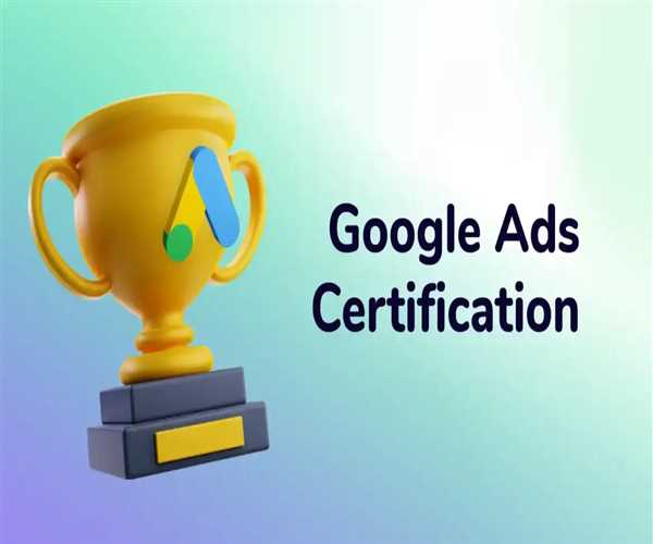 Understanding and Achieving Google Ads Certification