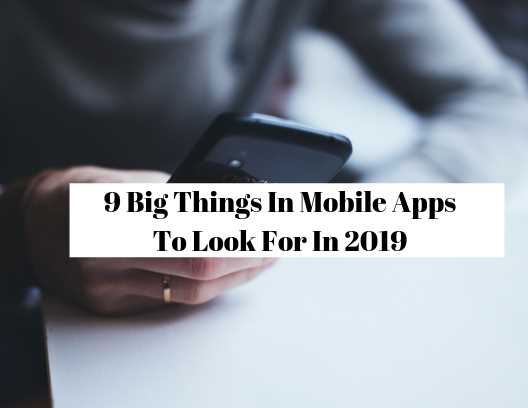 9 Big Things In Mobile Apps To Look For In 2019