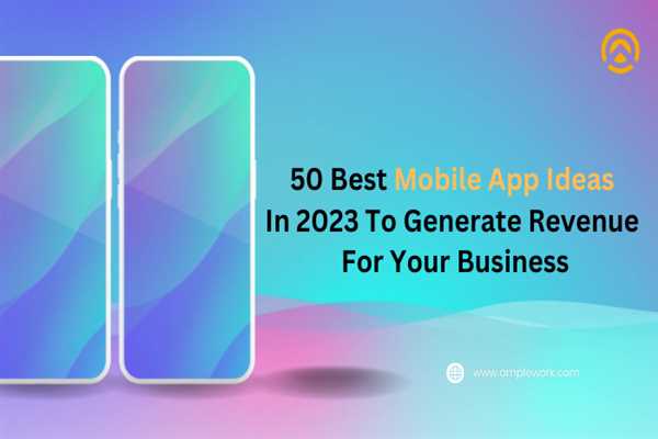 50 Best Mobile App Ideas In 2023 To Generate Revenue For Your Business