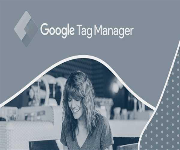 Benefits of Google Tag Manager-How Does it Work?