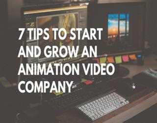 Seven Helpful Tips to Start and Grow an Animation Video Company