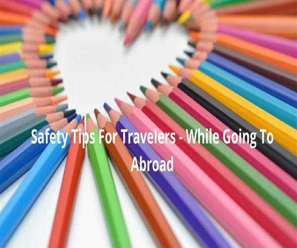 Safety Tips For Travelers - While Going To Abroad