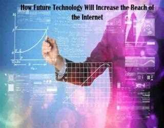 How Future Technology Will Increase the Reach of the Internet