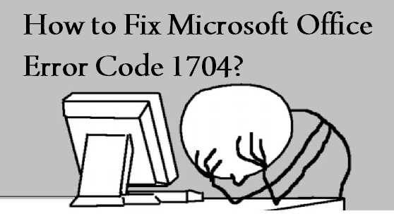How to Fix Microsoft Office Error code 1704?