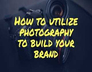 How to Utilize Photography to Build Your Brand