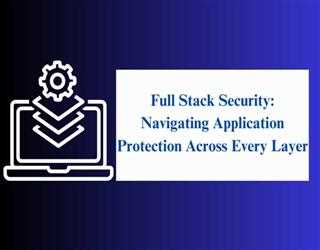 Full Stack Security: Navigating Application Protection Across Every Layer