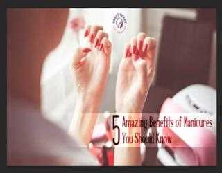 5 Amazing Benefits of Manicures You Should Know