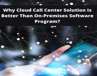 Why Cloud Call Center Solution Is Better Than On-Premises Software Program?