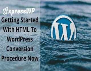 Getting Started With HTML To WordPress Conversion Procedure Now