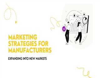 Marketing Strategies for Manufacturers: Expanding into New Markets