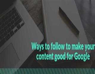 Ways to follow to make your content good for Google