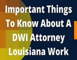 Important Things To Know About A DWI Attorney Louisiana Work