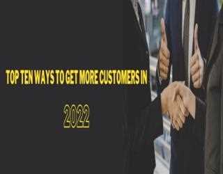 Top Ten Ways to Get More Customers in 2022