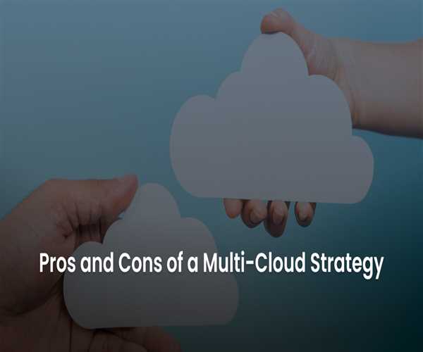 The Pros And Cons Of Multi-Cloud Strategies